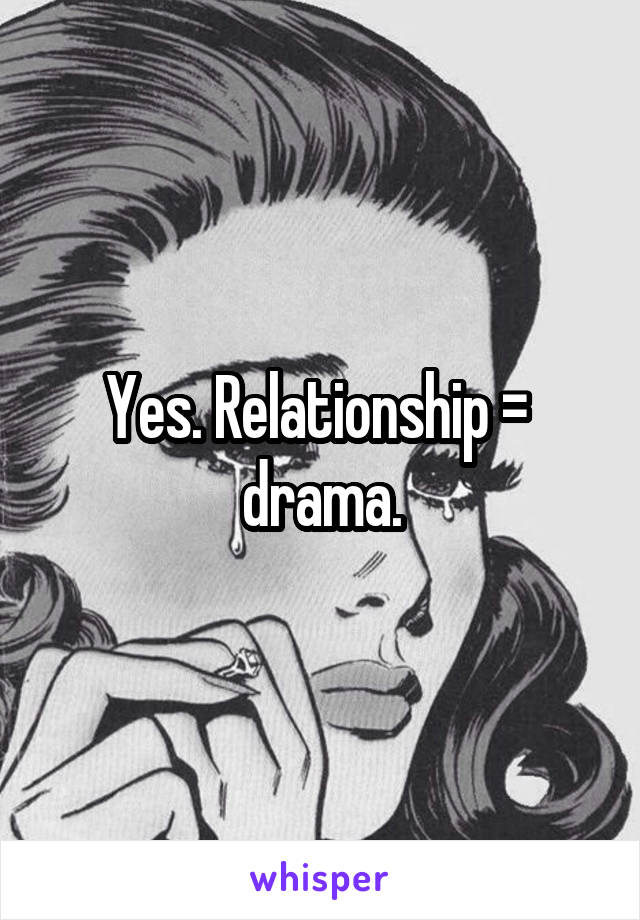 Yes. Relationship =  drama.