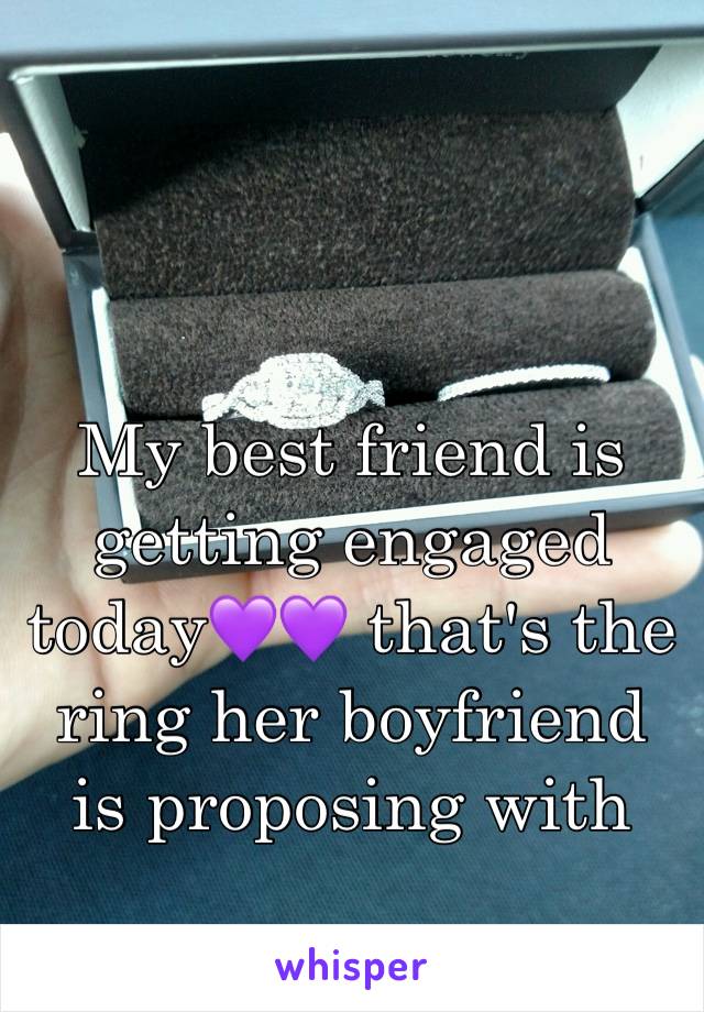 My best friend is getting engaged today💜💜 that's the ring her boyfriend is proposing with 