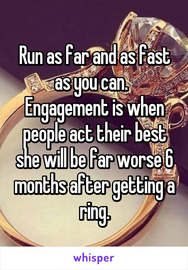 Run as far and as fast as you can.   Engagement is when people act their best she will be far worse 6 months after getting a ring.