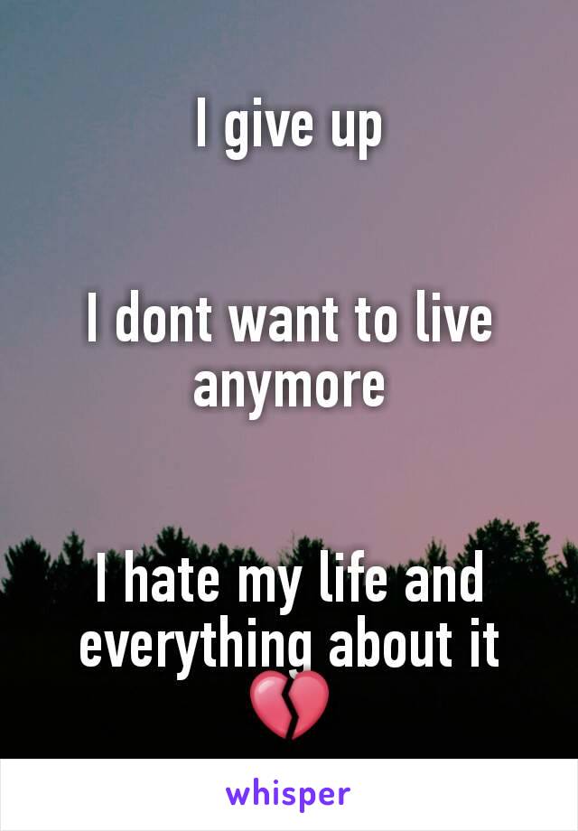 I give up


I dont want to live anymore


I hate my life and everything about it
💔