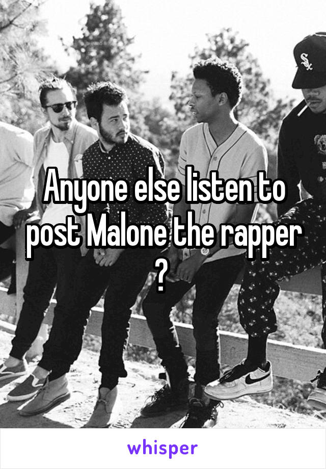 Anyone else listen to post Malone the rapper ? 