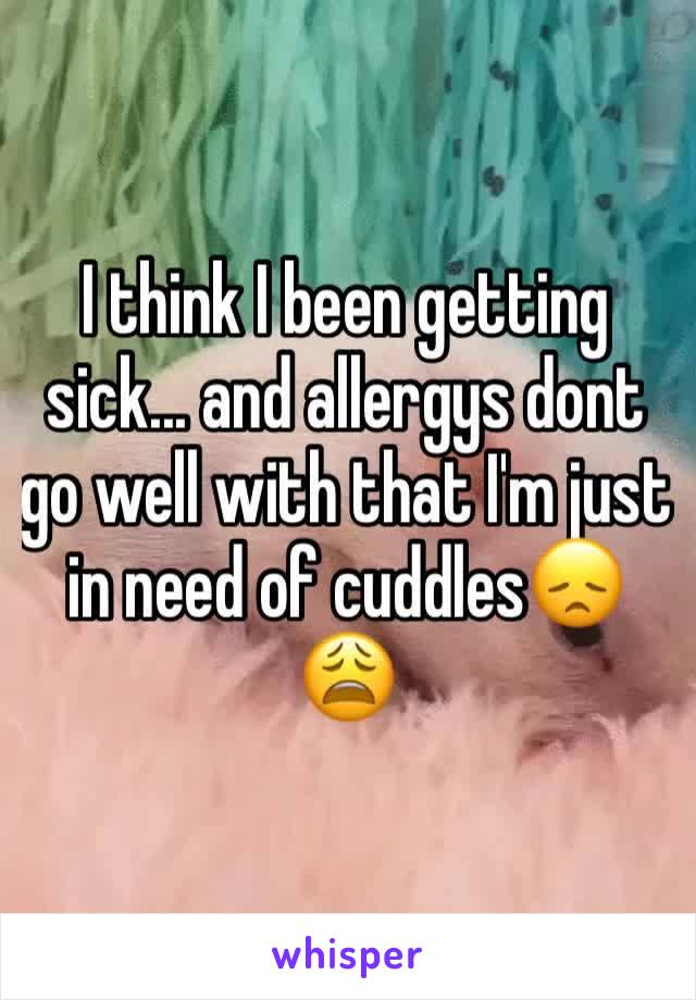 I think I been getting sick... and allergys dont go well with that I'm just in need of cuddles😞😩