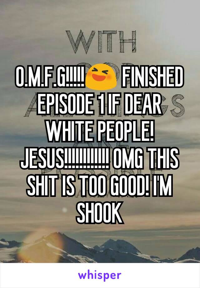 O.M.F.G!!!!!😆 FINISHED EPISODE 1 IF DEAR WHITE PEOPLE! JESUS!!!!!!!!!!!! OMG THIS SHIT IS TOO GOOD! I'M SHOOK