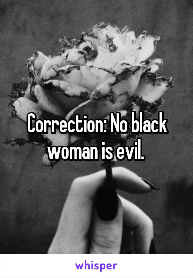 Correction: No black woman is evil. 