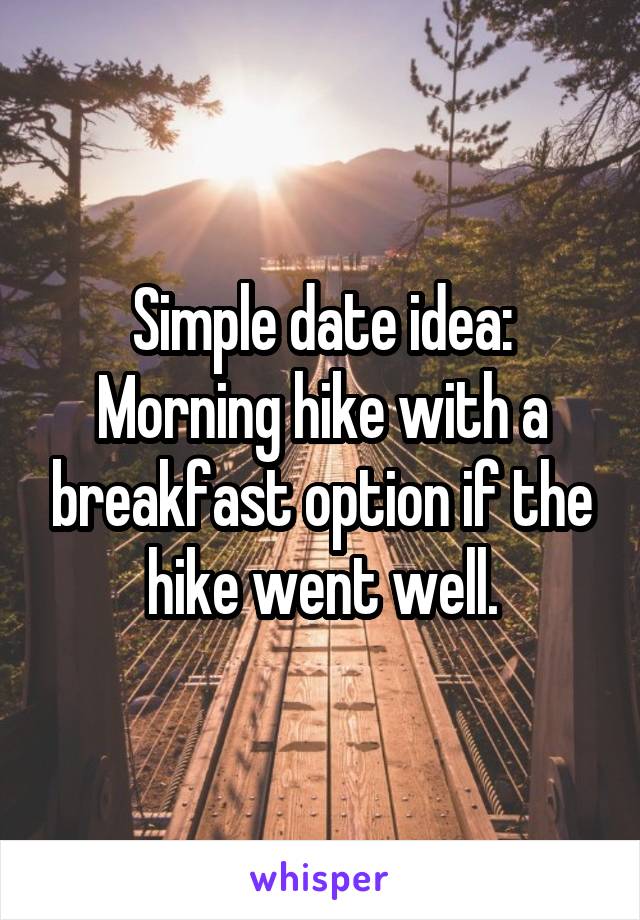 Simple date idea:
Morning hike with a breakfast option if the hike went well.