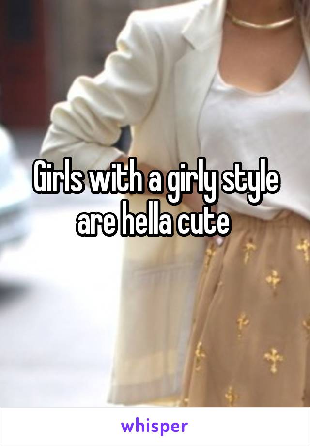 Girls with a girly style are hella cute 
