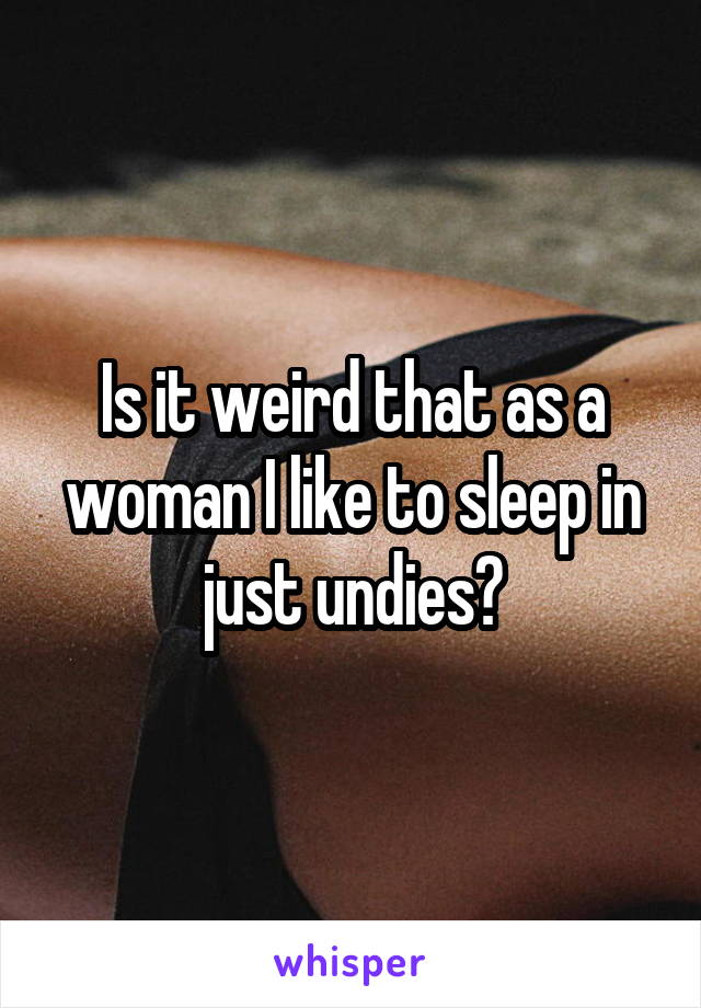 Is it weird that as a woman I like to sleep in just undies?