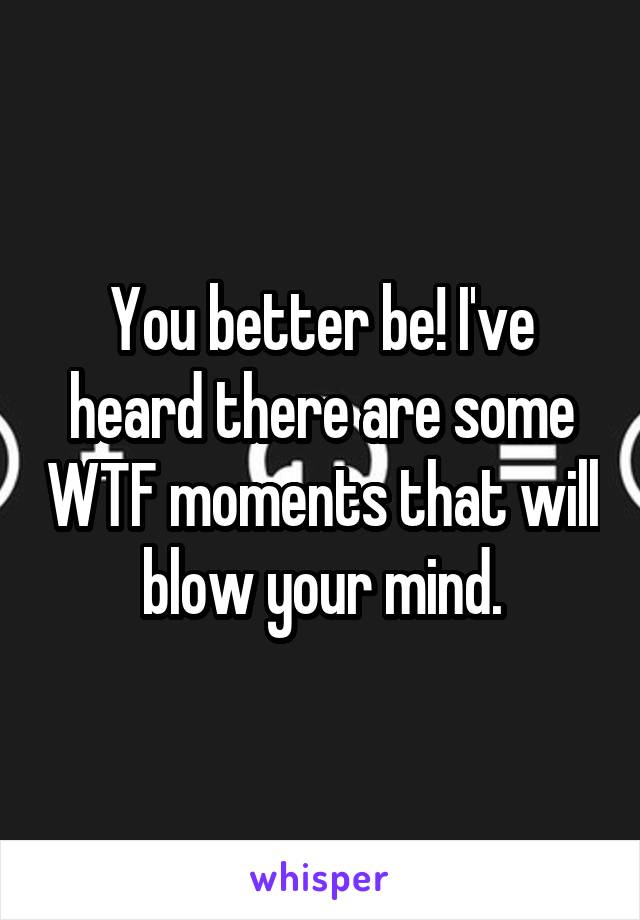 You better be! I've heard there are some WTF moments that will blow your mind.