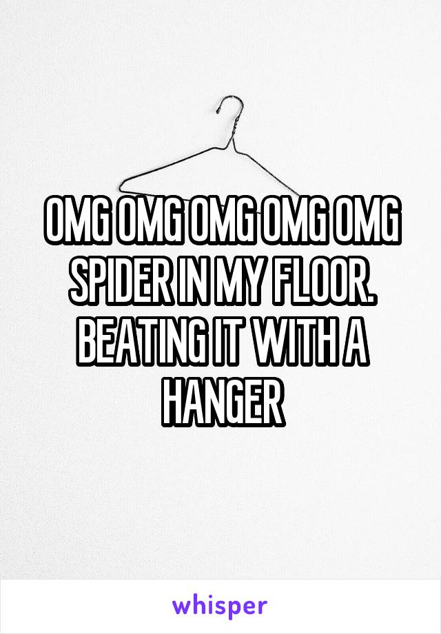 OMG OMG OMG OMG OMG
SPIDER IN MY FLOOR.
BEATING IT WITH A HANGER