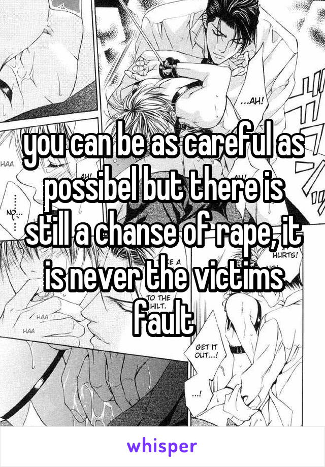 you can be as careful as possibel but there is still a chanse of rape, it is never the victims fault