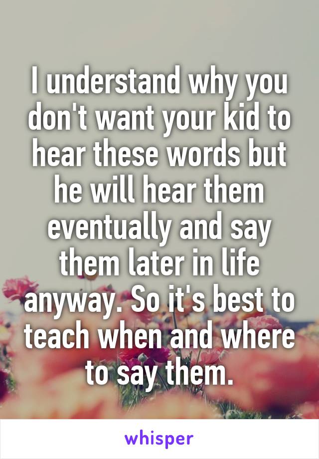 I understand why you don't want your kid to hear these words but he will hear them eventually and say them later in life anyway. So it's best to teach when and where to say them.