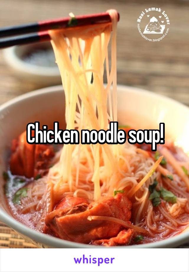 Chicken noodle soup!