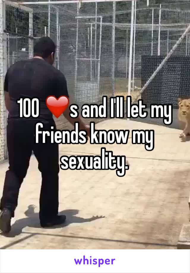 100 ❤️s and I'll let my friends know my sexuality. 