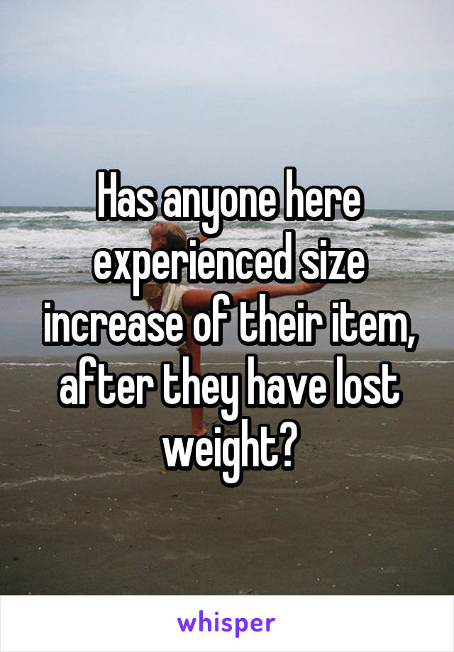 Has anyone here experienced size increase of their item, after they have lost weight?