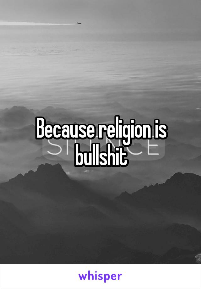 Because religion is bullshit