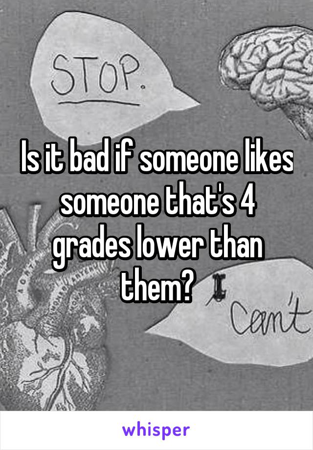 Is it bad if someone likes someone that's 4 grades lower than them?