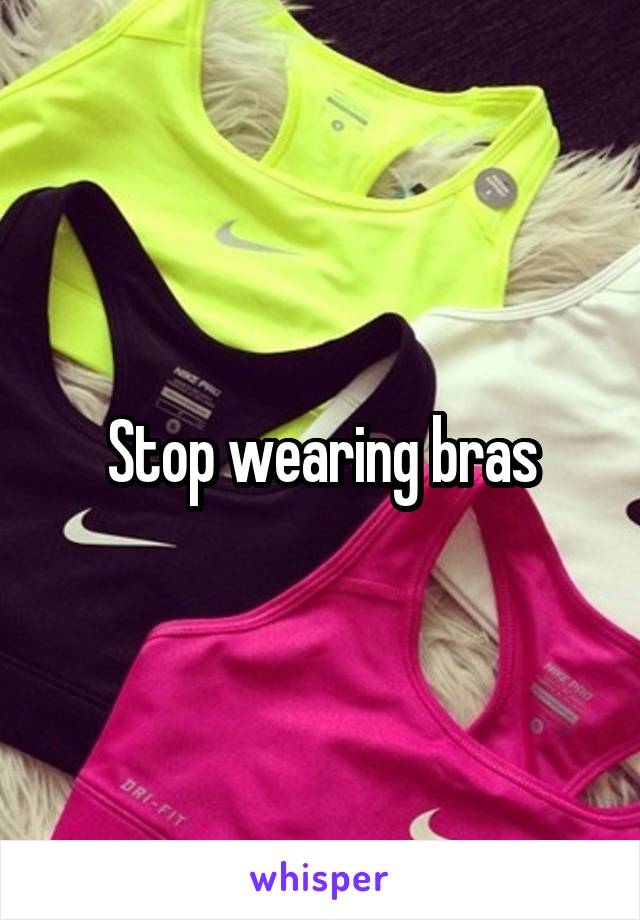 Stop wearing bras