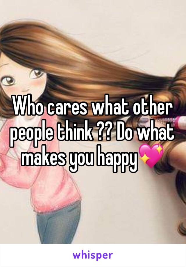 Who cares what other people think ?? Do what makes you happy💖