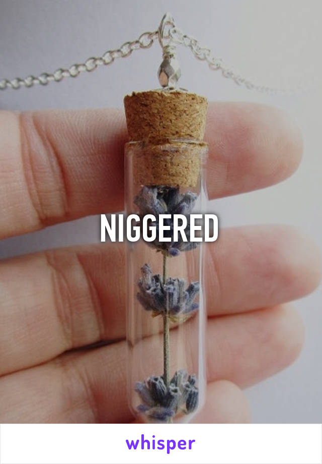 NIGGERED