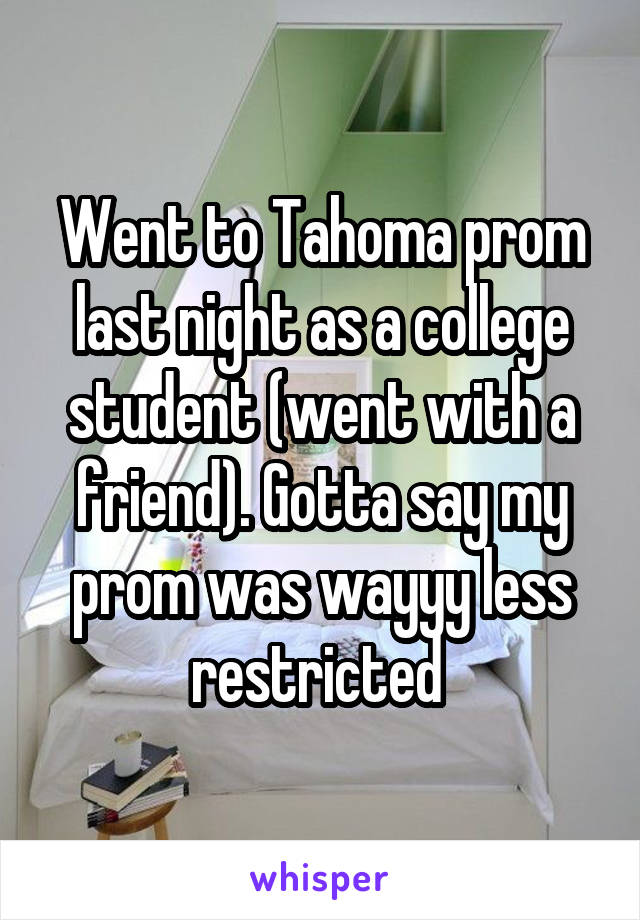 Went to Tahoma prom last night as a college student (went with a friend). Gotta say my prom was wayyy less restricted 