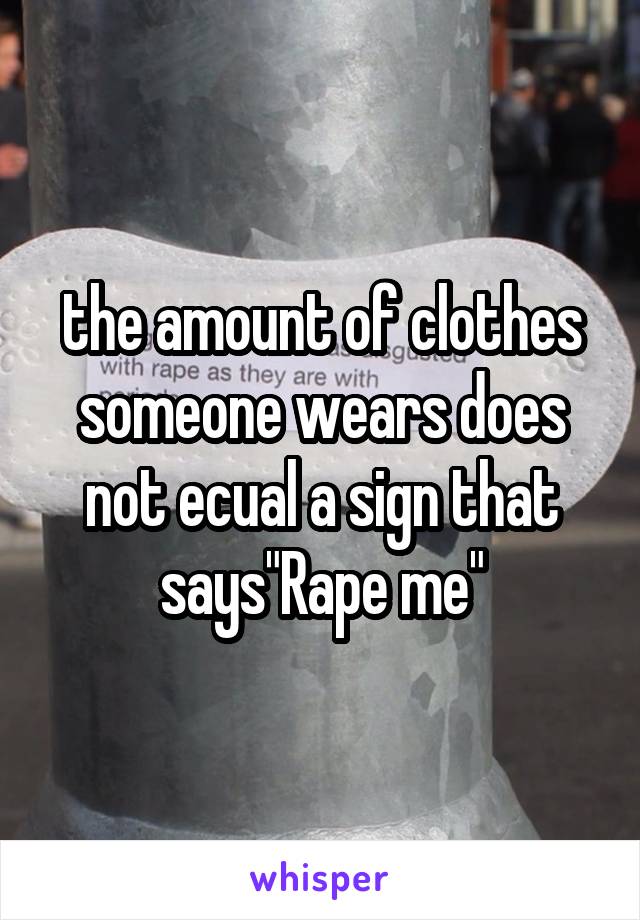 the amount of clothes someone wears does not ecual a sign that says"Rape me"