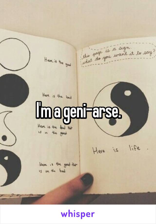 I'm a geni-arse.