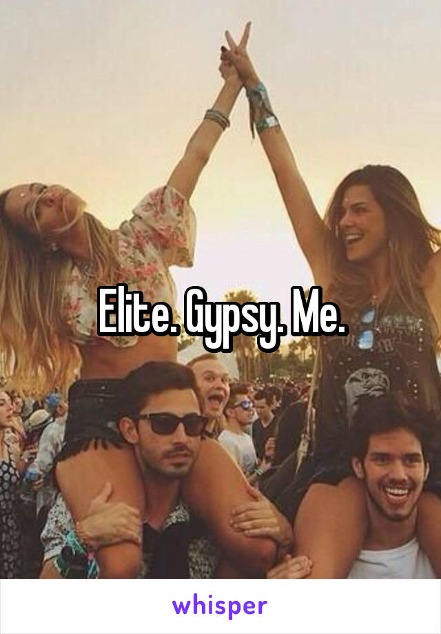 Elite. Gypsy. Me.