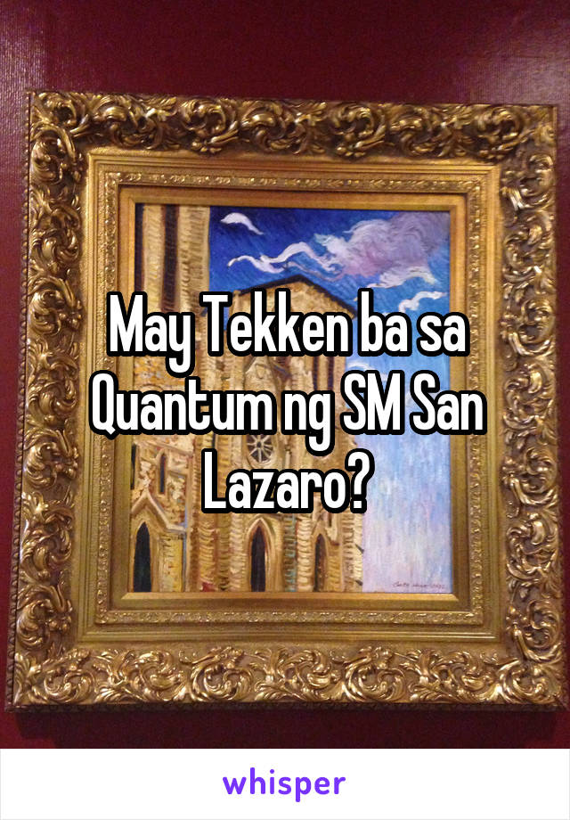 May Tekken ba sa Quantum ng SM San Lazaro?