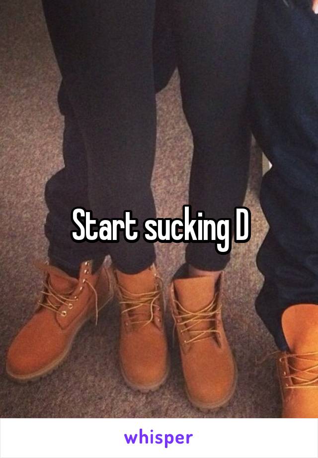 Start sucking D