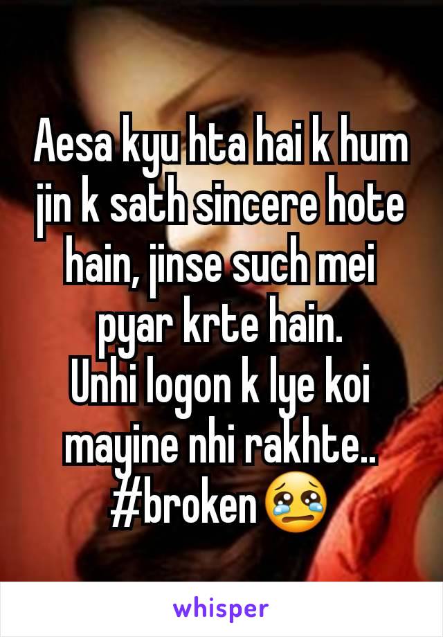 Aesa kyu hta hai k hum jin k sath sincere hote hain, jinse such mei pyar krte hain.
Unhi logon k lye koi mayine nhi rakhte.. #broken😢