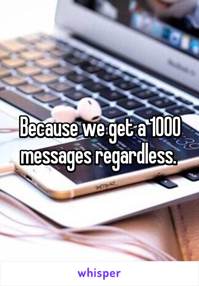 Because we get a 1000 messages regardless. 