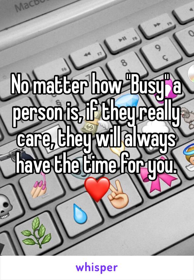 No matter how "Busy" a person is, if they really care, they will always have the time for you.          ❤️