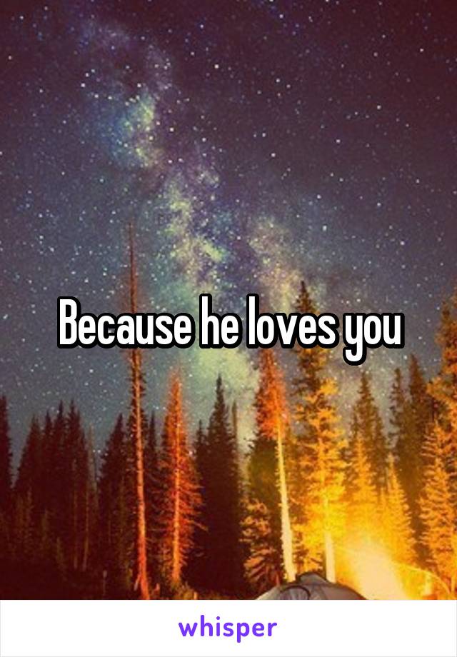 Because he loves you