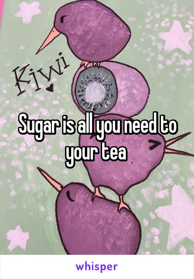 Sugar is all you need to your tea 