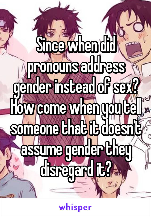 Since when did pronouns address gender instead of sex? How come when you tell someone that it doesn't assume gender they disregard it?