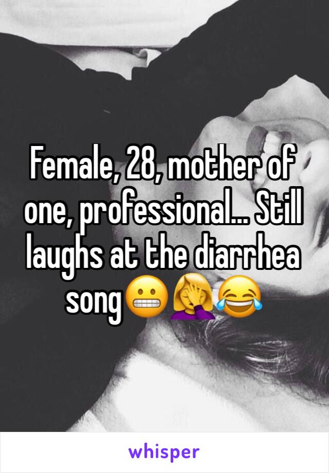 Female, 28, mother of one, professional… Still laughs at the diarrhea song😬🤦‍♀️😂