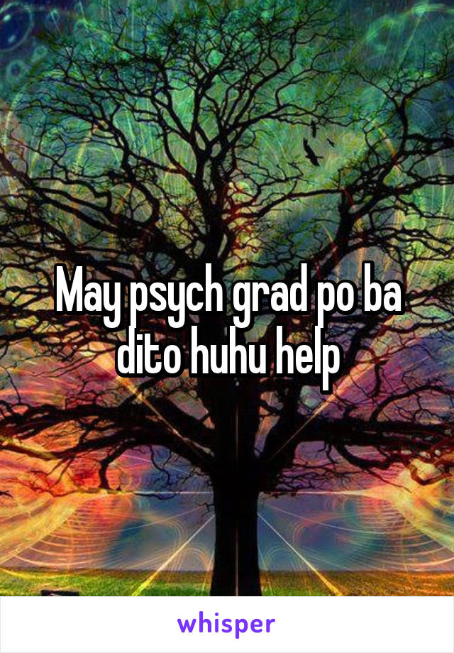 May psych grad po ba dito huhu help