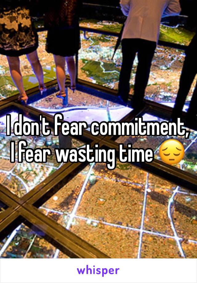 I don't fear commitment, I fear wasting time 😔