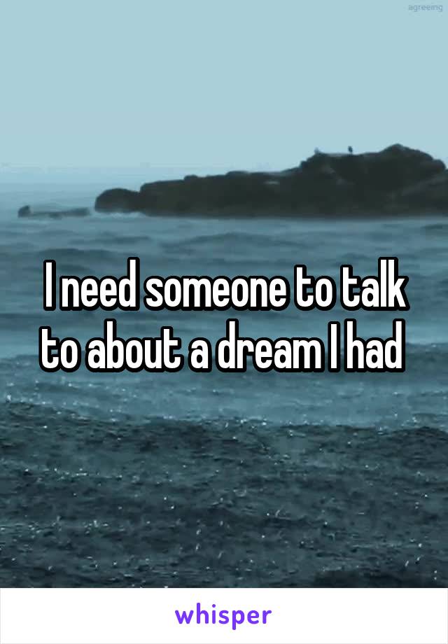 I need someone to talk to about a dream I had 