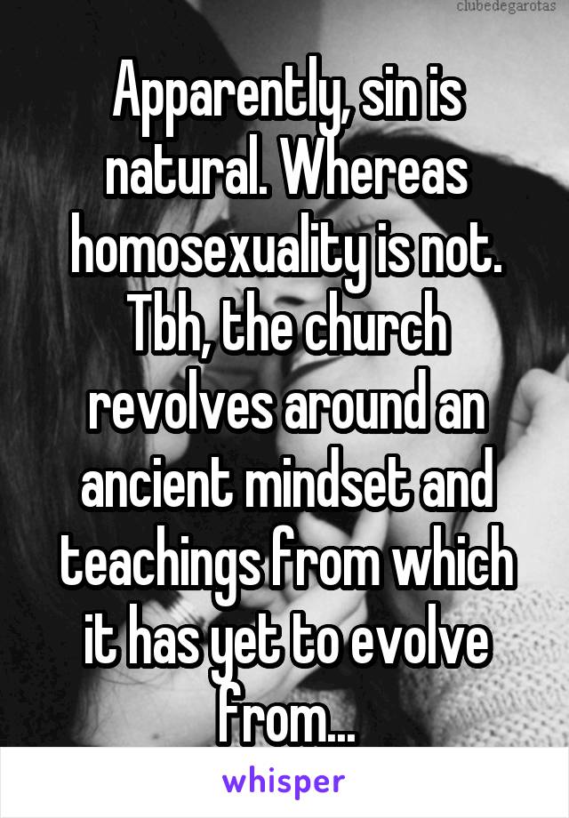 Apparently, sin is natural. Whereas homosexuality is not. Tbh, the church revolves around an ancient mindset and teachings from which it has yet to evolve from...