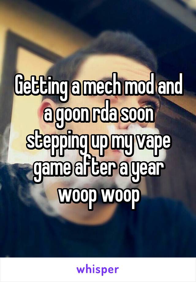 Getting a mech mod and a goon rda soon stepping up my vape game after a year woop woop