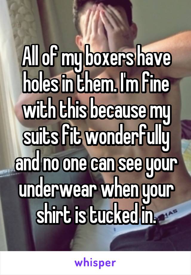 All of my boxers have holes in them. I'm fine with this because my suits fit wonderfully and no one can see your underwear when your shirt is tucked in.