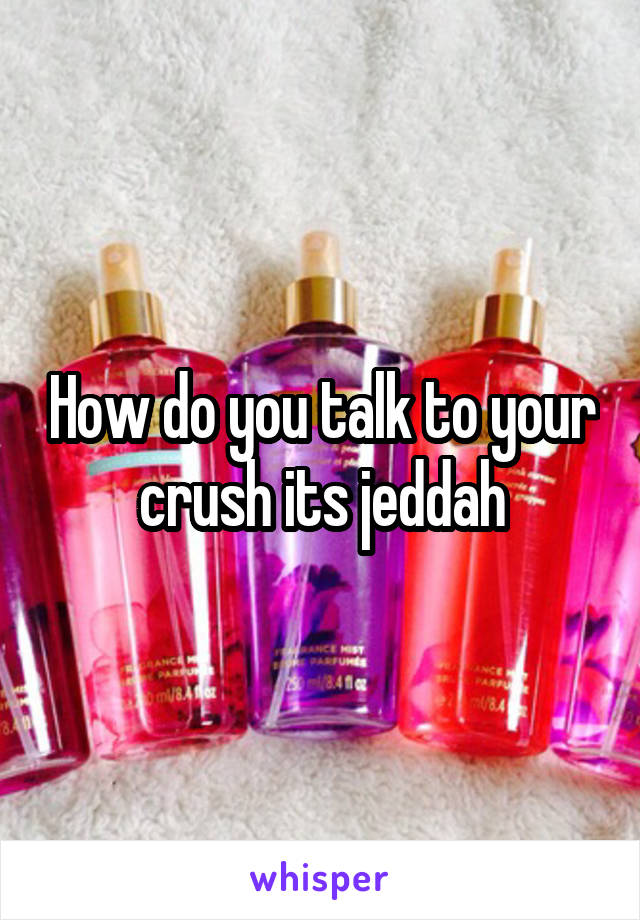 How do you talk to your crush its jeddah