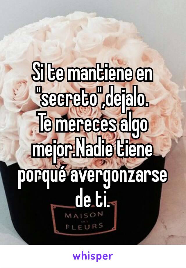 Si te mantiene en "secreto",dejalo.
Te mereces algo mejor.Nadie tiene porqué avergonzarse de ti.