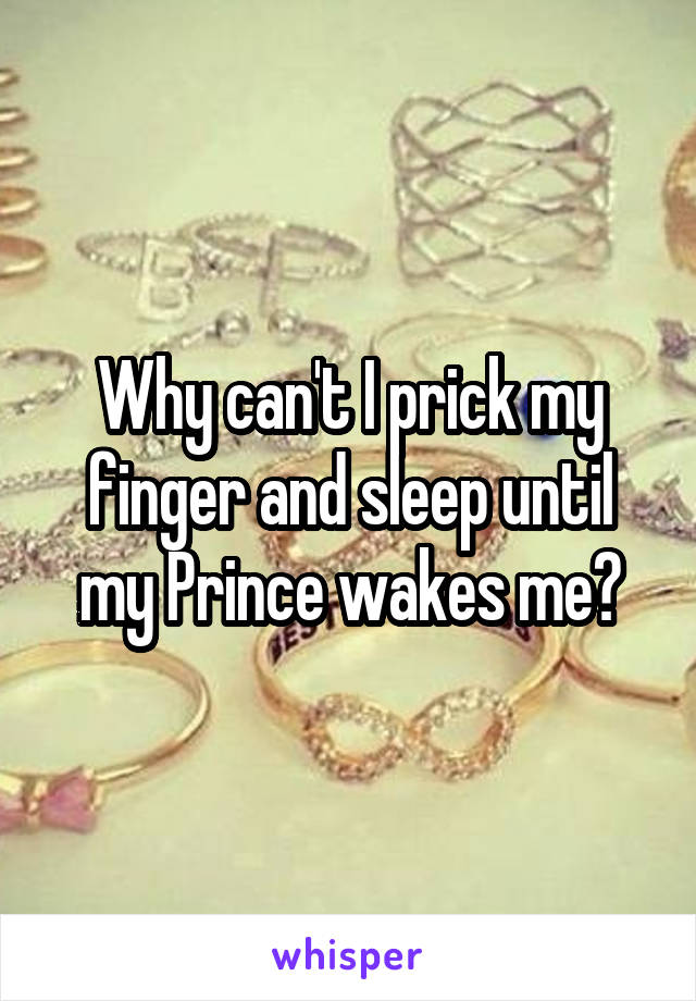 Why can't I prick my finger and sleep until my Prince wakes me?