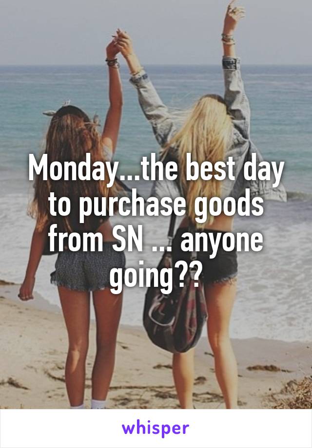 Monday...the best day to purchase goods from SN ... anyone going??