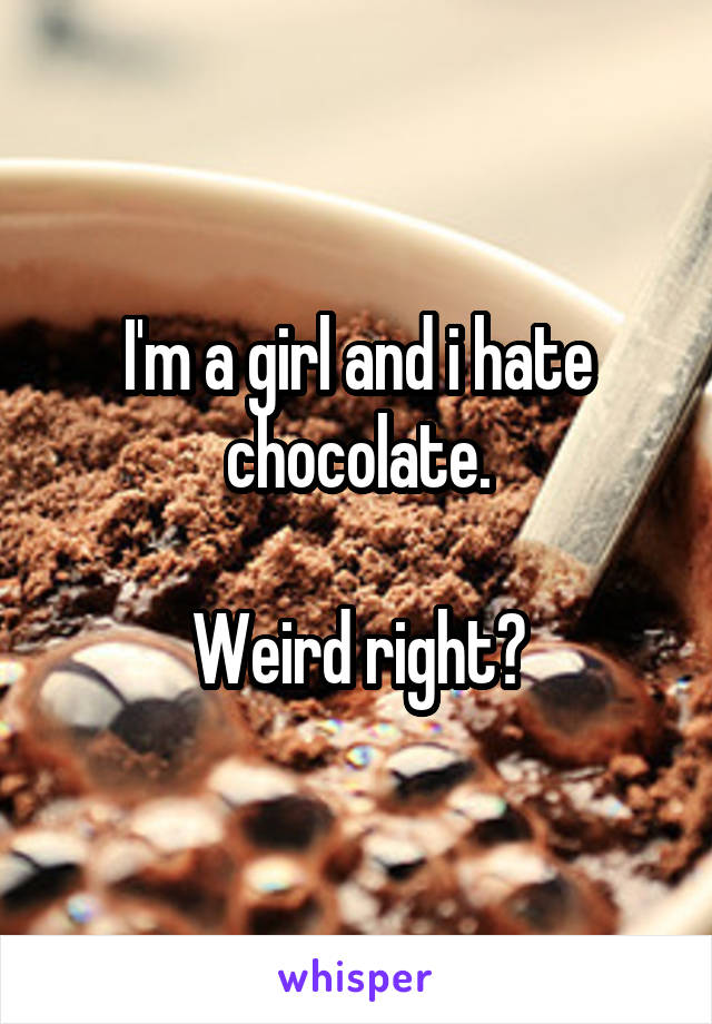 I'm a girl and i hate chocolate.

Weird right?