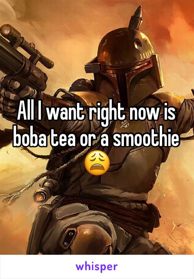 All I want right now is boba tea or a smoothie 😩