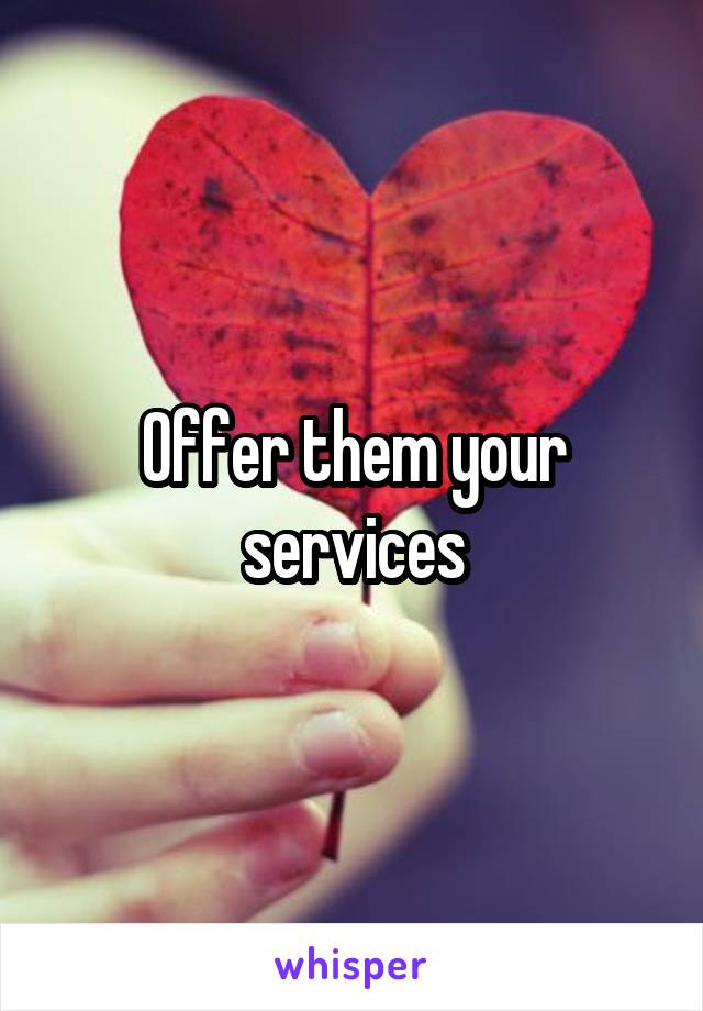 Offer them your services