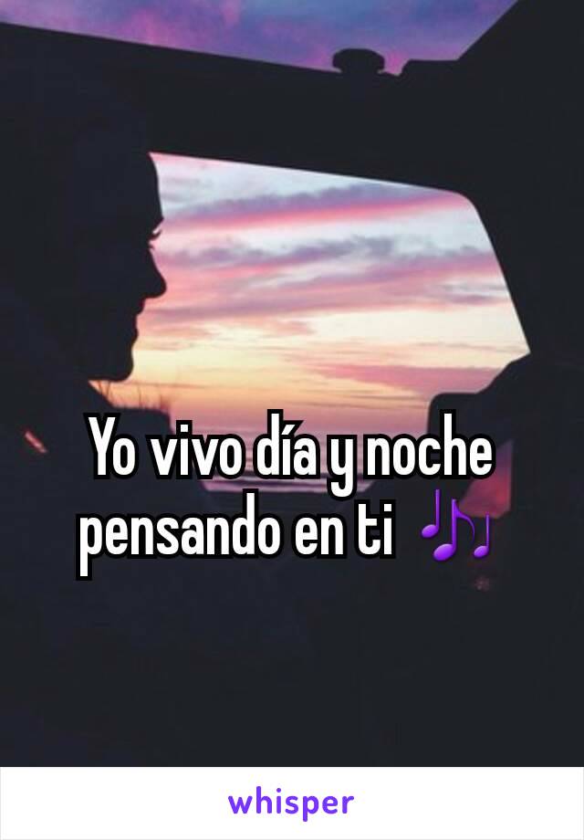 Yo vivo día y noche pensando en ti 🎶